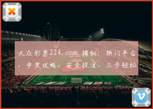 大众彩票224.onm.揭秘：热门平台，中奖攻略，安全投注，三步轻松赢