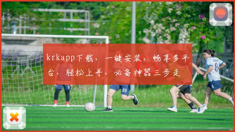 krkapp下载，一键安装，畅享多平台，轻松上手，必备神器三步走