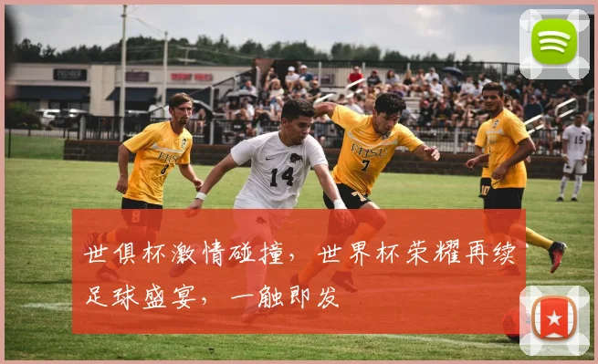 世俱杯激情碰撞，世界杯荣耀再续足球盛宴，一触即发