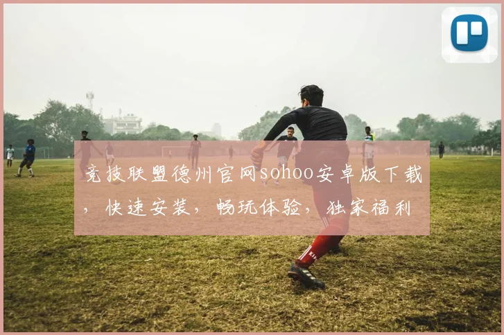 竞技联盟德州官网sohoo安卓版下载，快速安装，畅玩体验，独家福利，三重惊喜，不容错过