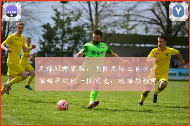 足球AI哪家强，国际足坛三巨头，准确率对比一探究竟，精准预测哪家强