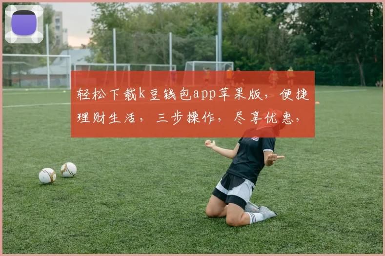 轻松下载k豆钱包app苹果版，便捷理财生活，三步操作，尽享优惠，安全可靠，快来体验