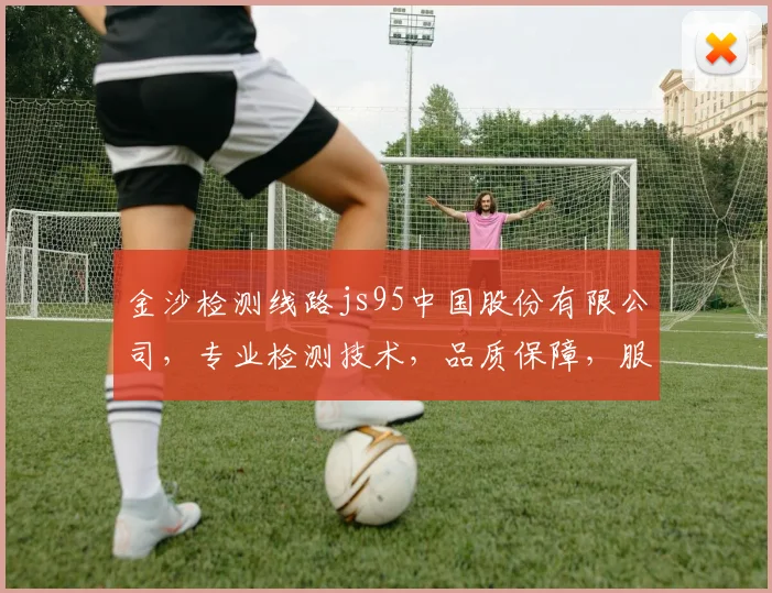 金沙检测线路js95中国股份有限公司，专业检测技术，品质保障，服务至上，行业领先，创新驱动。