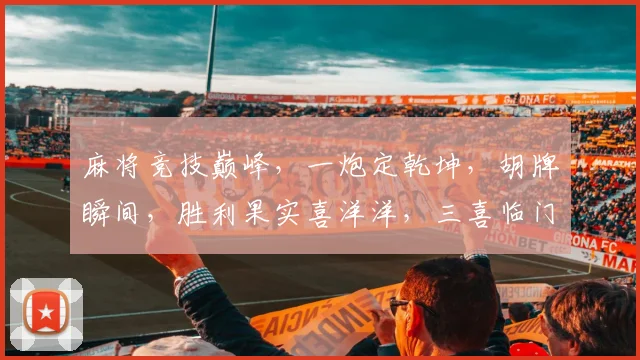 麻将竞技巅峰，一炮定乾坤，胡牌瞬间，胜利果实喜洋洋，三喜临门