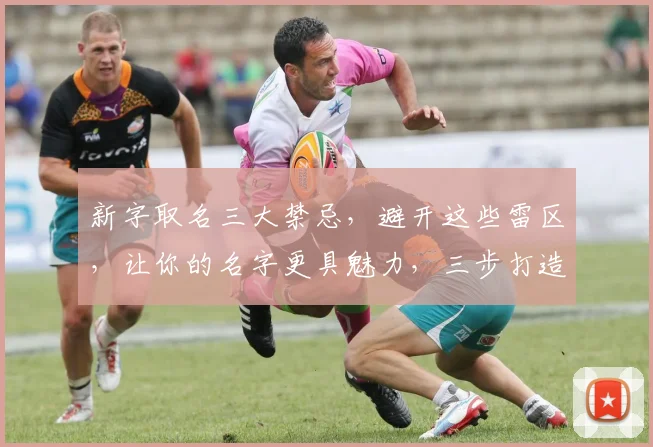 新字取名三大禁忌，避开这些雷区，让你的名字更具魅力，三步打造独特个性