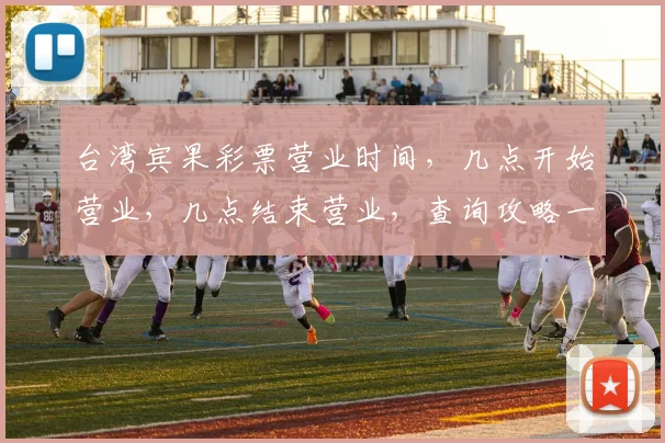 台湾宾果彩票营业时间，几点开始营业，几点结束营业，查询攻略一网打尽，别错过