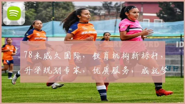 78米威久国际，教育机构新标杆，升学规划专家，优质服务，成就梦想之路