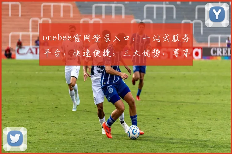 onebee官网登录入口，一站式服务平台，快速便捷，三大优势，尊享体验，立即访问