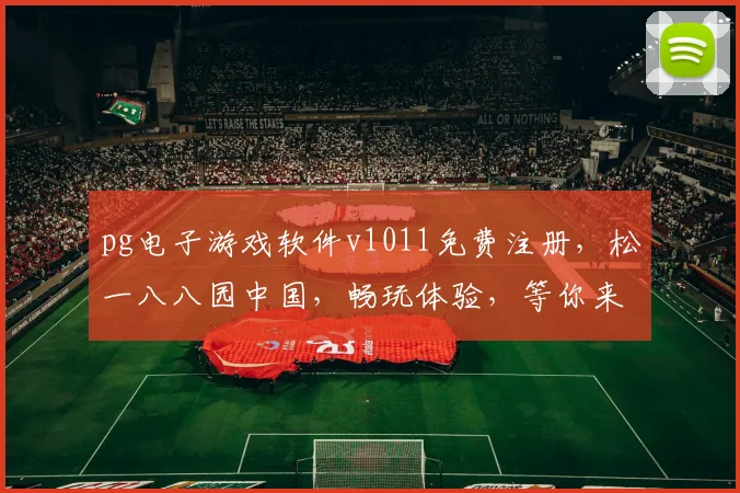 pg电子游戏软件v1011免费注册，松一八八园中国，畅玩体验，等你来战